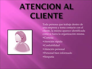 Toda persona que trabaja dentro de una empresa y toma contacto con el cliente, la misma aparece identificada como si fuera la organización misma. Cortesía Atención rápida Confiabilidad Atención personal Personal bien informado Simpatía 