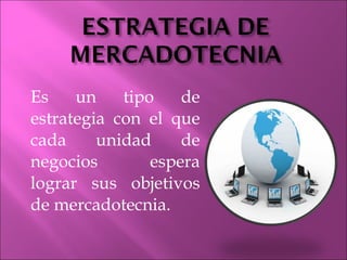 Es un tipo de estrategia con el que cada unidad de negocios espera lograr sus objetivos de mercadotecnia. 