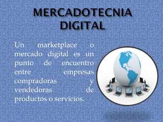 Un marketplace o mercado digital es un punto de encuentro entre empresas compradoras y vendedoras de productos o servicios. 