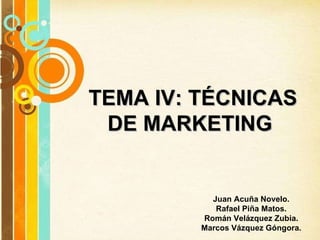 TEMA IV: TÉCNICAS DE MARKETING  Juan Acuña Novelo. Rafael Piña Matos. Román Velázquez Zubia. Marcos Vázquez Góngora. 
