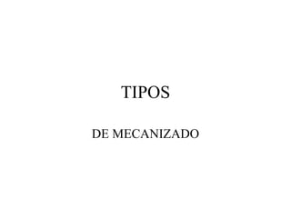 TIPOS
DE MECANIZADO
 