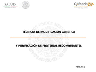 Abril 2016
TÉCNICAS DE MODIFICACIÓN GENETICA
Y PURIFICACIÓN DE PROTEINAS RECOMBINANTES
 