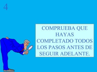4 COMPRUEBA QUE HAYAS COMPLETADO TODOS LOS PASOS ANTES DE SEGUIR ADELANTE. 