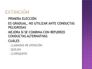 PRIMERA ELECCIÓN
ES GRADUAL, NO UTILIZAR ANTE CONDUCTAS
PELIGROSAS
MEJORA SI SE COMBINA CON REFUERZO
CONDUCTAS ALTERNATIVAS
CUÁLES
LLAMADAS DE ATENCIÓN
QUEJAS
LLORIQUEOS
 