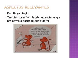 • Familia y colegio
• También los niños: Pataletas, rabietas que
nos llevan a darles lo que quieren
 