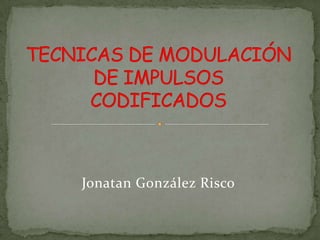 TECNICAS DE MODULACIÓN DE IMPULSOS CODIFICADOS Jonatan González Risco 