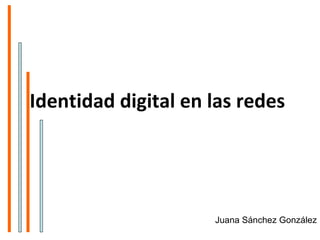 Identidad digital en las redes   Juana Sánchez González 