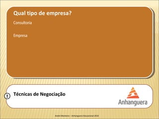 Qual tipo de empresa?
    Consultoria

    Empresa




!   Técnicas de Negociação


                     André Monteiro – Anhanguera Educacional 2010
 