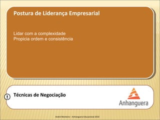 Postura de Liderança Empresarial


    Lidar com a complexidade
    Propicia ordem e consistência




!   Técnicas de Negociação


                        André Monteiro – Anhanguera Educacional 2010
 