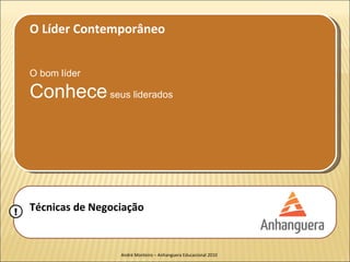 O Líder Contemporâneo


    O bom líder

    Conhece seus liderados




!   Técnicas de Negociação


                     André Monteiro – Anhanguera Educacional 2010
 