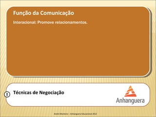 Função da Comunicação
    Interacional: Promove relacionamentos.




!   Técnicas de Negociação


                        André Monteiro – Anhanguera Educacional 2012
 