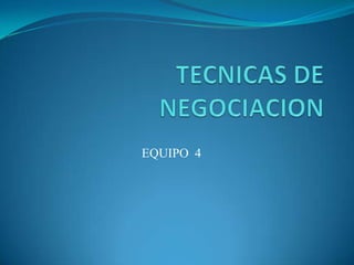 TECNICAS DE NEGOCIACION EQUIPO  4 