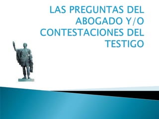 LAS PREGUNTAS DEL ABOGADO Y/O CONTESTACIONES DEL TESTIGO 
