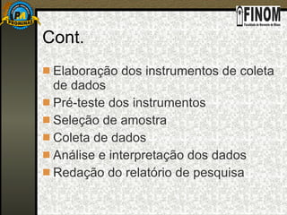 Cont. Elaboração dos instrumentos de coleta de dados Pré-teste dos instrumentos Seleção de amostra Coleta de dados Análise e interpretação dos dados Redação do relatório de pesquisa 