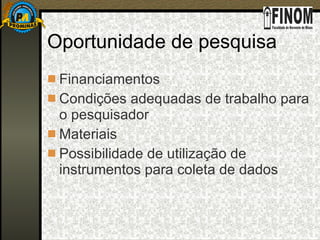 Oportunidade de pesquisa Financiamentos Condições adequadas de trabalho para o pesquisador Materiais Possibilidade de utilização de instrumentos para coleta de dados 