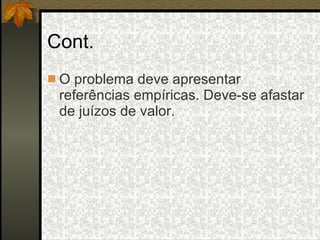Cont. O problema deve apresentar referências empíricas. Deve-se afastar de juízos de valor. 