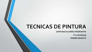 TECNICAS DE PINTURA
SANTIAGO ALVAREZ PIEDRAHITA
Cc:1152465139
DISEÑO GRAFICO
 