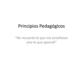 Principios Pedagógicos“No recuerdo lo que me enseñaron sino lo que aprendí”