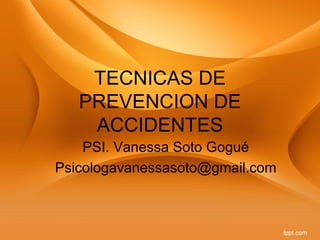 TECNICAS DE
   PREVENCION DE
    ACCIDENTES
    PSI. Vanessa Soto Gogué
Psicologavanessasoto@gmail.com
 
