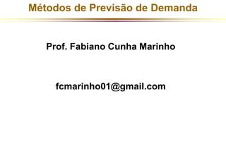 Métodos de Previsão de Demanda 
Prof. Fabiano Cunha Marinho 
fcmarinho01@gmail.com 
 