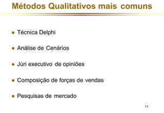 ⚫ Técnica Delphi
⚫ Análise de Cenários
⚫ Júri executivo de opiniões
⚫ Composição de forças de vendas
⚫ Pesquisas de mercado
13
Métodos Qualitativos mais comuns
 