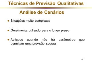 parâmetros que
17
⚫ Aplicado quando não há
permitam uma previsão segura
Técnicas de Previsão Qualitativas
Análise de Cenários
⚫ Situações muito complexas
⚫ Geralmente utilizado para o longo prazo
 
