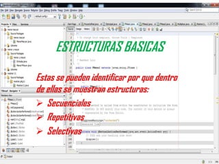 ESTRUCTURAS BASICAS
Estas se pueden identificar por que dentro
de ellas se muestran estructuras:
Secuenciales
Repetitivas
Selectivas