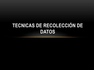 TECNICAS DE RECOLECCIÓN DE
DATOS
 