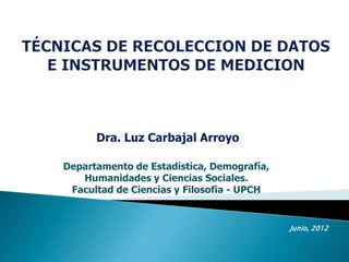 Dra. Luz Carbajal Arroyo
Departamento de Estadística, Demografía,
Humanidades y Ciencias Sociales.
Facultad de Ciencias y Filosofia - UPCH
Junio, 2012
 