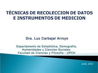 Dra. Luz Carbajal Arroyo
Departamento de Estadística, Demografía,
Humanidades y Ciencias Sociales.
Facultad de Ciencias y Filosofia - UPCH
Junio, 2012
 