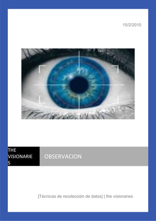 15/2/2010




THE
VISIONARIE      OBSERVACION
S




             [Técnicas de recolección de datos] | the visionaries
 