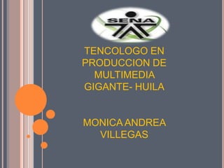 TENCOLOGO EN PRODUCCION DE MULTIMEDIA  GIGANTE- HUILA MONICA ANDREA VILLEGAS  