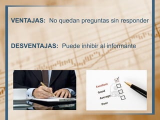 VENTAJAS: No quedan preguntas sin responder
DESVENTAJAS: Puede inhibir al informante
 