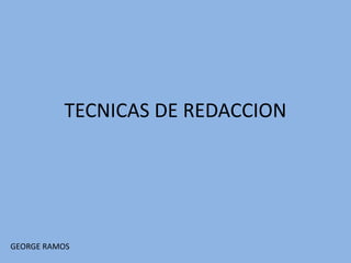 TECNICAS DE REDACCION
GEORGE RAMOS
 