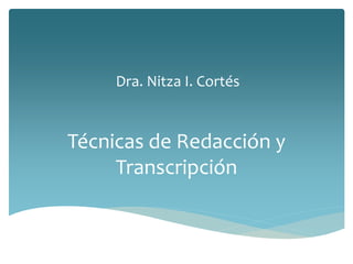 Dra. Nitza I. Cortés
Técnicas de Redacción y
Transcripción
 
