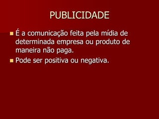 PUBLICIDADE
 É a comunicação feita pela mídia de
  determinada empresa ou produto de
  maneira não paga.
 Pode ser positiva ou negativa.
 