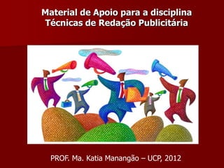 Material de Apoio para a disciplina
Técnicas de Redação Publicitária




  PROF. Ma. Katia Manangão – UCP, 2012
 