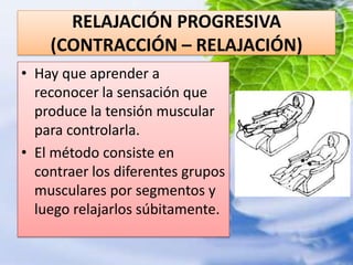 RELAJACIÓN PROGRESIVA (CONTRACCIÓN – RELAJACIÓN)Hay que aprender a reconocer la sensación que produce la tensión muscular para controlarla.El método consiste en contraer los diferentes grupos musculares por segmentos y luego relajarlos súbitamente.