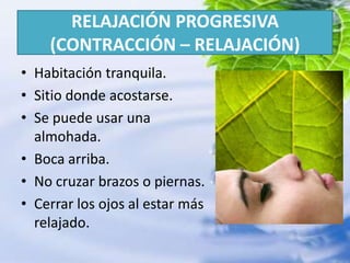 RELAJACIÓN PROGRESIVA (CONTRACCIÓN – RELAJACIÓN)Habitación tranquila.Sitio donde acostarse.Se puede usar una almohada.Boca arriba.No cruzar brazos o piernas.Cerrar los ojos al estar más relajado.