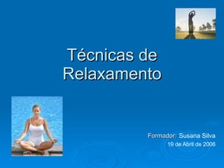 Técnicas de Relaxamento Formador:   Susana Silva 19 de Abril de 2006 