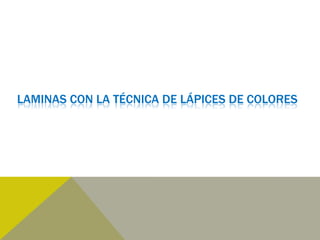 LAMINAS CON LA TÉCNICA DE LÁPICES DE COLORES
 