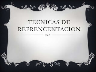 TECNICAS DE
REPRENCENTACION
 