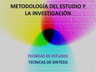 METODOLOGÍA DEL ESTUDIO Y
    LA INVESTIGACIÓN




     TECNICAS DE ESTUDIO:
     TECNICAS DE SINTESIS
 