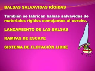 BALSAS SALVAVIDAS RÍGIDAS
También se fabrican balsas salvavidas de
materiales rígidos semejantes al corcho.
LANZAMIENTO DE LAS BALSAS
RAMPAS DE ESCAPE
SISTEMA DE FLOTACIÓN LIBRE

 