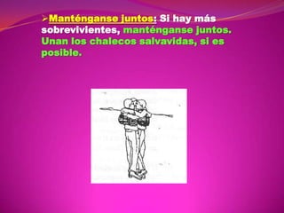 Manténganse juntos: Si hay más
sobrevivientes, manténganse juntos.
Unan los chalecos salvavidas, si es
posible.

 