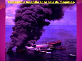 Explosión o incendio en la sala de máquinas.

 