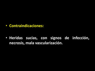 • Contraindicaciones:

• Heridas sucias, con signos de infección,
  necrosis, mala vascularización.
 