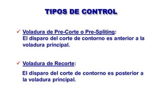 TIPOS DE CONTROL
 Voladura de Pre-Corte o Pre-Spliting:
El disparo del corte de contorno es anterior a la
voladura principal.
 Voladura de Recorte:
El disparo del corte de contorno es posterior a
la voladura principal.
 