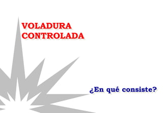 VOLADURA
CONTROLADA
¿En qué consiste?
 