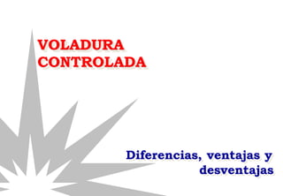 VOLADURA
CONTROLADA
Diferencias, ventajas y
desventajas
 